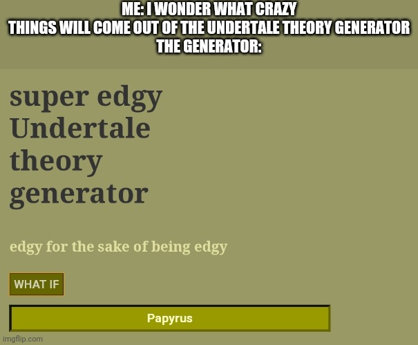 papyrus | ME: I WONDER WHAT CRAZY THINGS WILL COME OUT OF THE UNDERTALE THEORY GENERATOR
THE GENERATOR: | image tagged in memes,undertale | made w/ Imgflip meme maker