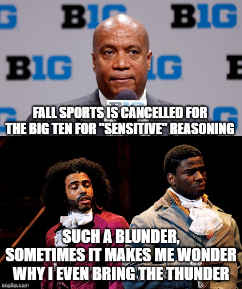 lol | FALL SPORTS IS CANCELLED FOR THE BIG TEN FOR "SENSITIVE" REASONING; SUCH A BLUNDER, SOMETIMES IT MAKES ME WONDER WHY I EVEN BRING THE THUNDER | image tagged in kevin warren,memes,funny,sports,classic blunder | made w/ Imgflip meme maker
