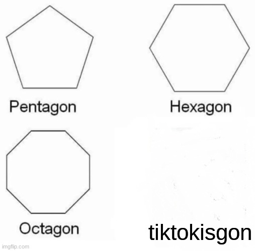 Pentagon Hexagon Octagon Meme | tiktokisgon | image tagged in memes,pentagon hexagon octagon | made w/ Imgflip meme maker
