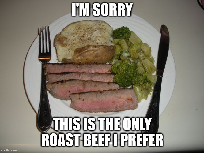 I'M SORRY; THIS IS THE ONLY ROAST BEEF I PREFER | image tagged in roast beef | made w/ Imgflip meme maker