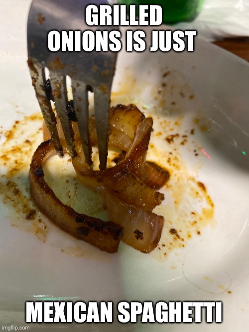 Mexican spaghetti | GRILLED ONIONS IS JUST; MEXICAN SPAGHETTI | image tagged in mexican food | made w/ Imgflip meme maker