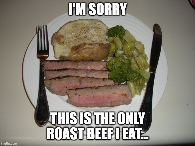 I'M SORRY; THIS IS THE ONLY ROAST BEEF I EAT... | image tagged in roast beef | made w/ Imgflip meme maker