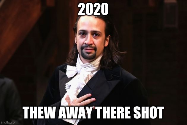 True | 2020; THEW AWAY THERE SHOT | image tagged in serious hamilton | made w/ Imgflip meme maker