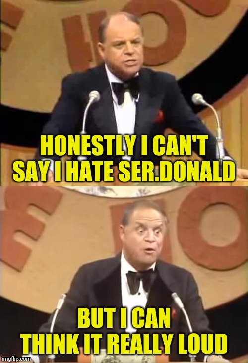 Don Rickles Roast | HONESTLY I CAN'T SAY I HATE SER.DONALD BUT I CAN THINK IT REALLY LOUD | image tagged in don rickles roast | made w/ Imgflip meme maker