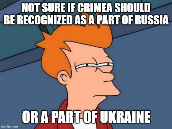 A Meme About Crimea | NOT SURE IF CRIMEA SHOULD BE RECOGNIZED AS A PART OF RUSSIA; OR A PART OF UKRAINE | image tagged in memes,futurama fry,crimea,russia,ukraine | made w/ Imgflip meme maker