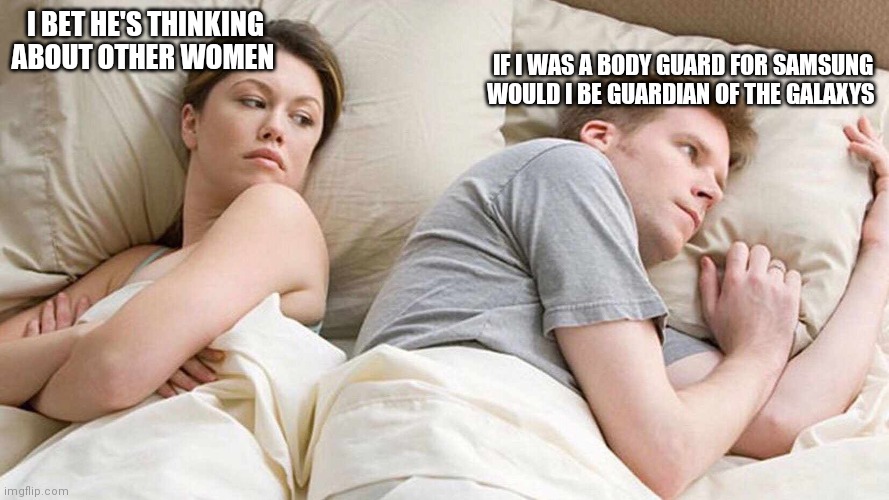 I Bet He's Thinking About Other Women | IF I WAS A BODY GUARD FOR SAMSUNG WOULD I BE GUARDIAN OF THE GALAXYS; I BET HE'S THINKING ABOUT OTHER WOMEN | image tagged in i bet he's thinking about other women | made w/ Imgflip meme maker