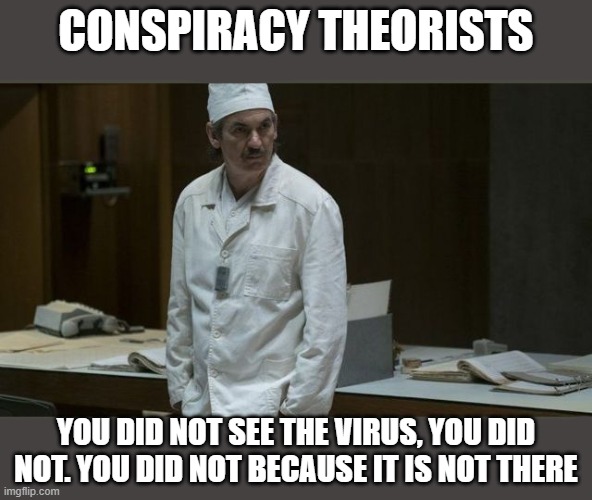 CONSPIRACY THEORISTS; YOU DID NOT SEE THE VIRUS, YOU DID NOT. YOU DID NOT BECAUSE IT IS NOT THERE | image tagged in chernobyl,coronavirus,denial,2020,conspiracy | made w/ Imgflip meme maker