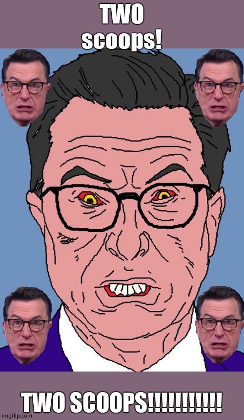 Colbert Rage 2 | TWO scoops! TWO SCOOPS!!!!!!!!!!! | image tagged in colbert rage 2 | made w/ Imgflip meme maker