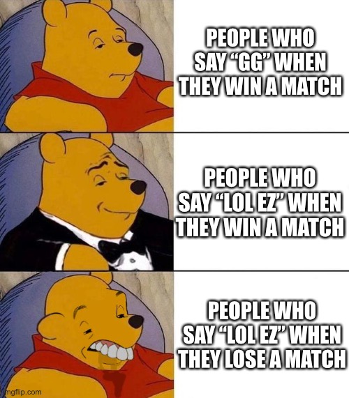 Best,Better, Blurst | PEOPLE WHO SAY “GG” WHEN THEY WIN A MATCH; PEOPLE WHO SAY “LOL EZ” WHEN THEY WIN A MATCH; PEOPLE WHO SAY “LOL EZ” WHEN THEY LOSE A MATCH | image tagged in best better blurst | made w/ Imgflip meme maker