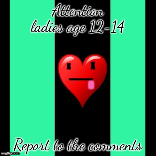 Coolish meme | Attention ladies age 12-14; Report to the comments | image tagged in coolish meme | made w/ Imgflip meme maker