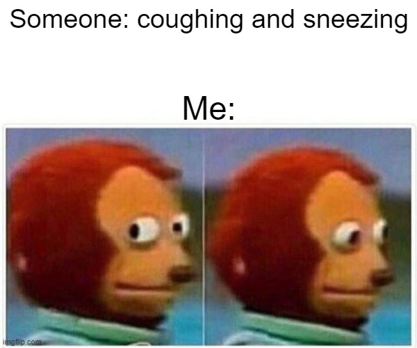 Oh no........ | Someone: coughing and sneezing; Me: | image tagged in memes,monkey puppet,coronavirus | made w/ Imgflip meme maker