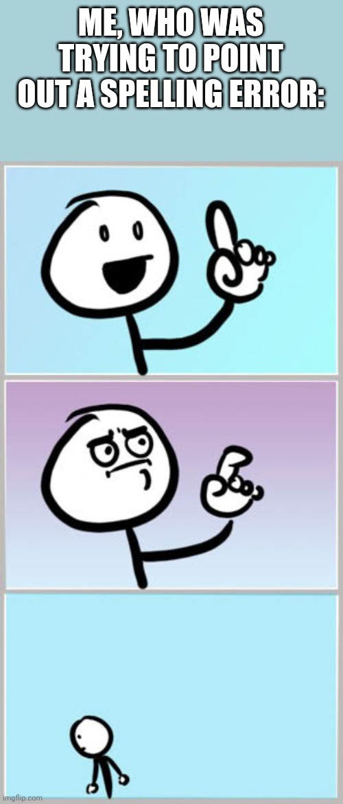 Well Nevermind | ME, WHO WAS TRYING TO POINT OUT A SPELLING ERROR: | image tagged in well nevermind | made w/ Imgflip meme maker