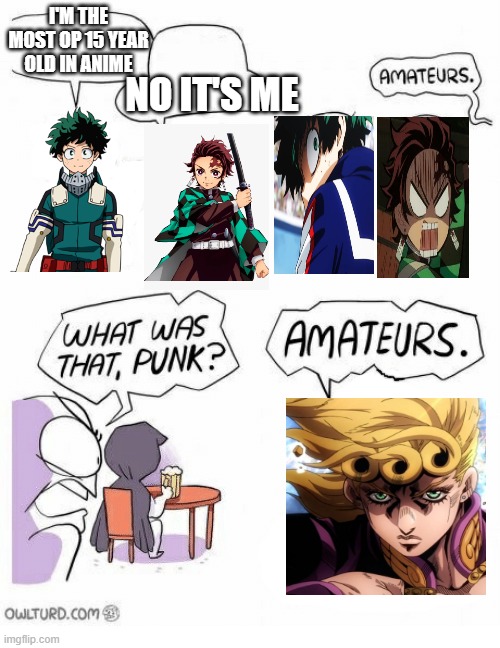 jojo memes | I'M THE MOST OP 15 YEAR OLD IN ANIME; NO IT'S ME | image tagged in amateurs | made w/ Imgflip meme maker