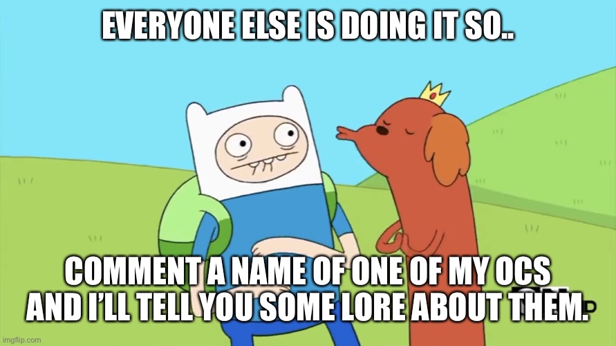 Hot Doggy | EVERYONE ELSE IS DOING IT SO.. COMMENT A NAME OF ONE OF MY OCS AND I’LL TELL YOU SOME LORE ABOUT THEM. | image tagged in hot doggy | made w/ Imgflip meme maker