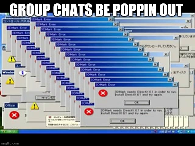 Windows Errors | GROUP CHATS BE POPPIN OUT | image tagged in windows errors | made w/ Imgflip meme maker