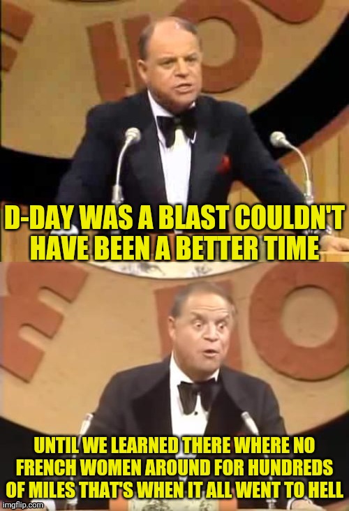 Don Rickles Roast | D-DAY WAS A BLAST COULDN'T HAVE BEEN A BETTER TIME UNTIL WE LEARNED THERE WHERE NO FRENCH WOMEN AROUND FOR HUNDREDS OF MILES THAT'S WHEN IT  | image tagged in don rickles roast | made w/ Imgflip meme maker