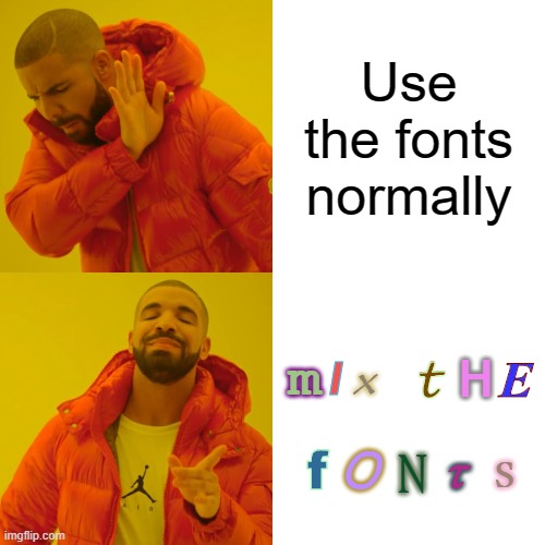 And also the colors! | Use the fonts normally; m; x; t; I; H; E; S; O; f; N; t | image tagged in memes,drake hotline bling,fonts,funny,colors,pie charts | made w/ Imgflip meme maker