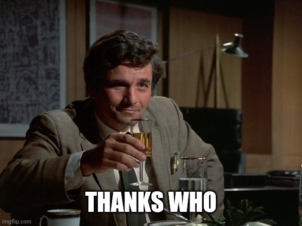 Columbo Cheers | THANKS WHO | image tagged in columbo cheers | made w/ Imgflip meme maker