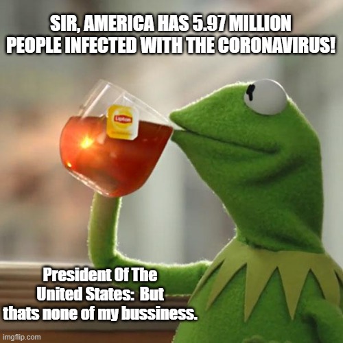 But That's None Of My Business | SIR, AMERICA HAS 5.97 MILLION PEOPLE INFECTED WITH THE CORONAVIRUS! President Of The United States:  But thats none of my bussiness. | image tagged in memes,but that's none of my business,kermit the frog | made w/ Imgflip meme maker