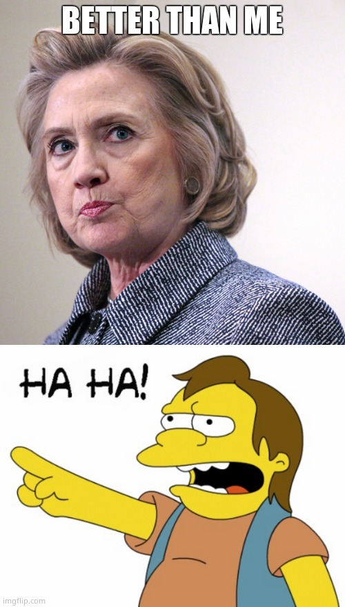 BETTER THAN ME | image tagged in ha ha,hillary clinton pissed | made w/ Imgflip meme maker