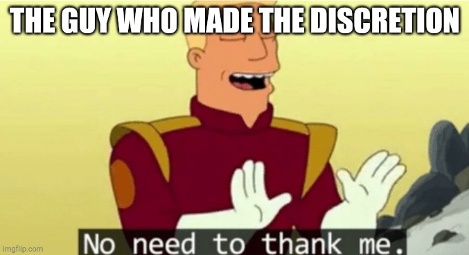 No need to thank me | THE GUY WHO MADE THE DISCRETION | image tagged in no need to thank me | made w/ Imgflip meme maker