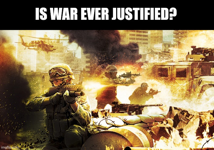 I think it should be a last resort only.  Very few things are worth taking human lives | IS WAR EVER JUSTIFIED? | image tagged in when you're in a warzone,give peace a chance | made w/ Imgflip meme maker