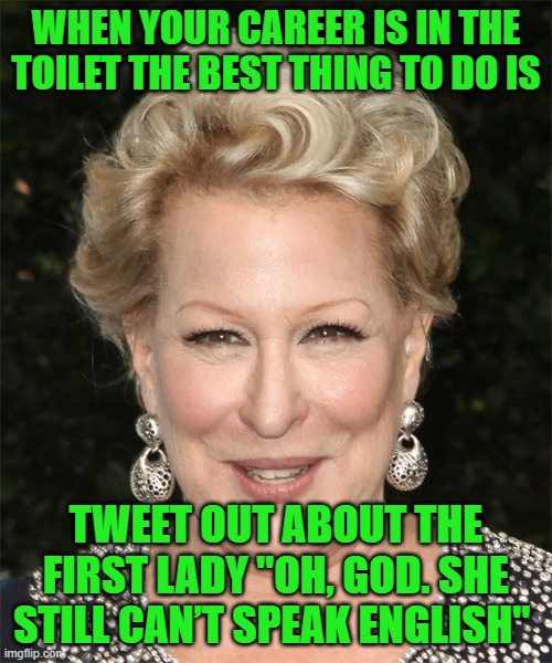 Say, didn't you used to be Bette Midler? | WHEN YOUR CAREER IS IN THE TOILET THE BEST THING TO DO IS; TWEET OUT ABOUT THE FIRST LADY "OH, GOD. SHE STILL CAN’T SPEAK ENGLISH" | image tagged in bette midler,melania trump,scumbag,liberal,douchebag | made w/ Imgflip meme maker