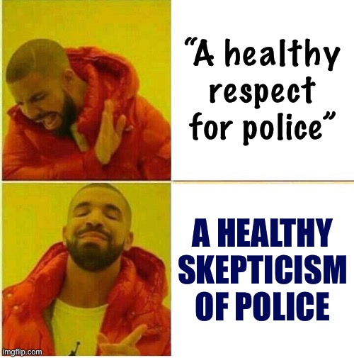 Healthy skepticism toward authority figures is, fundamentally, what keeps society from sliding into fascism. | “A healthy respect for police”; A HEALTHY SKEPTICISM OF POLICE | image tagged in drake hotline approves,fascism,fascist,fascists,skeptical,police brutality | made w/ Imgflip meme maker