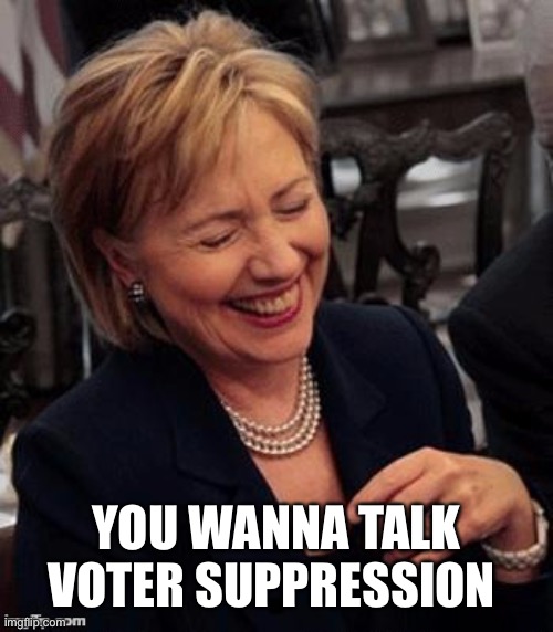 Hillary LOL | YOU WANNA TALK VOTER SUPPRESSION | image tagged in hillary lol | made w/ Imgflip meme maker
