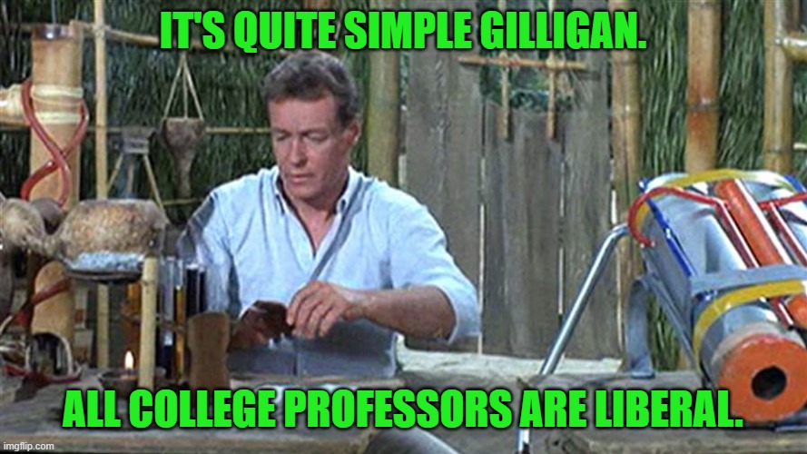 professor gilligans island | IT'S QUITE SIMPLE GILLIGAN. ALL COLLEGE PROFESSORS ARE LIBERAL. | image tagged in professor gilligans island | made w/ Imgflip meme maker