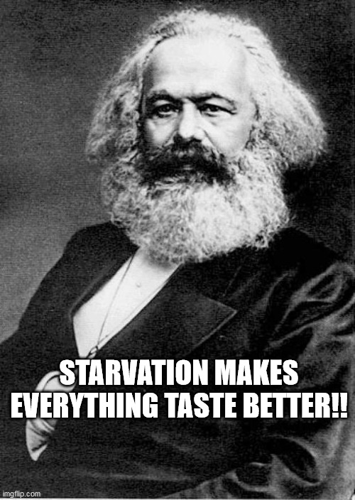 Karl Marx | STARVATION MAKES EVERYTHING TASTE BETTER!! | image tagged in karl marx | made w/ Imgflip meme maker
