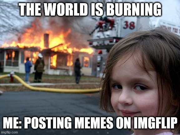 bUrNinG | THE WORLD IS BURNING; ME: POSTING MEMES ON IMGFLIP | image tagged in memes,disaster girl | made w/ Imgflip meme maker