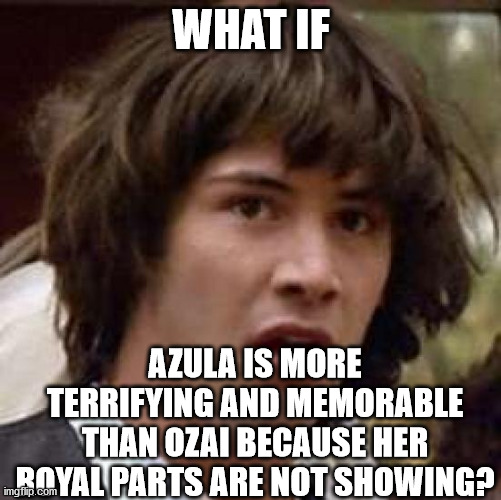 Conspiracy Keanu Meme | WHAT IF; AZULA IS MORE TERRIFYING AND MEMORABLE THAN OZAI BECAUSE HER ROYAL PARTS ARE NOT SHOWING? | image tagged in memes,conspiracy keanu,azula,ozai,pants,what are memes | made w/ Imgflip meme maker