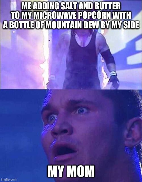 Randy Orton, Undertaker | ME ADDING SALT AND BUTTER TO MY MICROWAVE POPCORN WITH A BOTTLE OF MOUNTAIN DEW BY MY SIDE; MY MOM | image tagged in randy orton undertaker | made w/ Imgflip meme maker