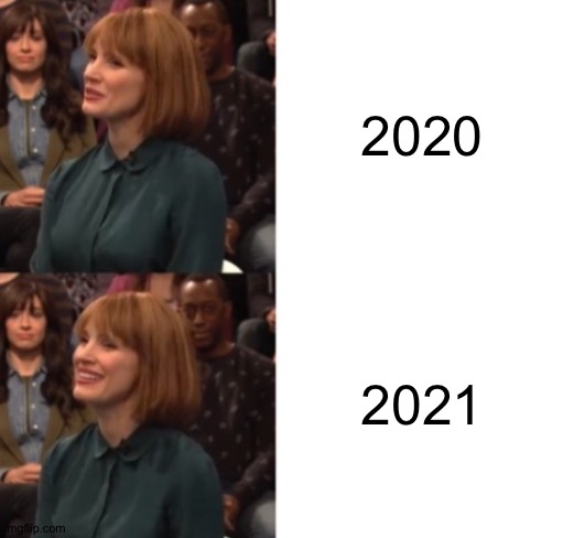 2021 is already better than 2020 | 2020; 2021 | image tagged in jessica chastain google talk | made w/ Imgflip meme maker
