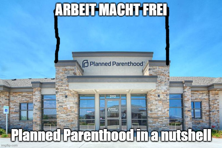 Planned Parenthood in a Nutshell | ARBEIT MACHT FREI; Planned Parenthood in a nutshell | image tagged in planned parenthood,nazi,abortion is murder,in a nutshell | made w/ Imgflip meme maker