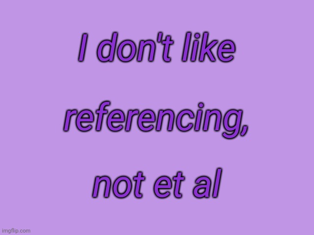 Grammar pun | I don't like; referencing, not et al | image tagged in writing | made w/ Imgflip meme maker