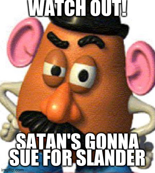 when someone says tRump is satana | WATCH OUT! SATAN'S GONNA SUE FOR SLANDER | image tagged in mr eggplant head,satan,trump | made w/ Imgflip meme maker