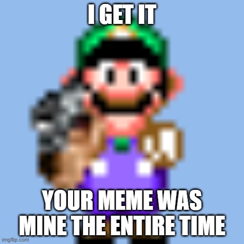 Watch Out!! | I GET IT; YOUR MEME WAS MINE THE ENTIRE TIME | image tagged in gun,luigi | made w/ Imgflip meme maker