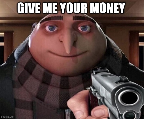 Gru Gun | GIVE ME YOUR MONEY | image tagged in gru gun | made w/ Imgflip meme maker