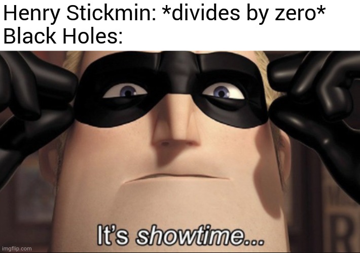 Anyone remember this from Stealing the Diamond? | Henry Stickmin: *divides by zero*
Black Holes: | image tagged in it's showtime,henry stickmin,funny,memes | made w/ Imgflip meme maker