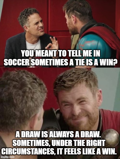 Is it though | YOU MEANT TO TELL ME IN SOCCER SOMETIMES A TIE IS A WIN? A DRAW IS ALWAYS A DRAW.  SOMETIMES, UNDER THE RIGHT CIRCUMSTANCES, IT FEELS LIKE A WIN. | image tagged in is it though | made w/ Imgflip meme maker
