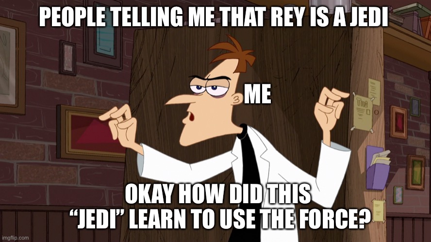 Dr. Doofenshmirtz - Air Quotes | PEOPLE TELLING ME THAT REY IS A JEDI; ME; OKAY HOW DID THIS  “JEDI” LEARN TO USE THE FORCE? | image tagged in dr doofenshmirtz - air quotes | made w/ Imgflip meme maker