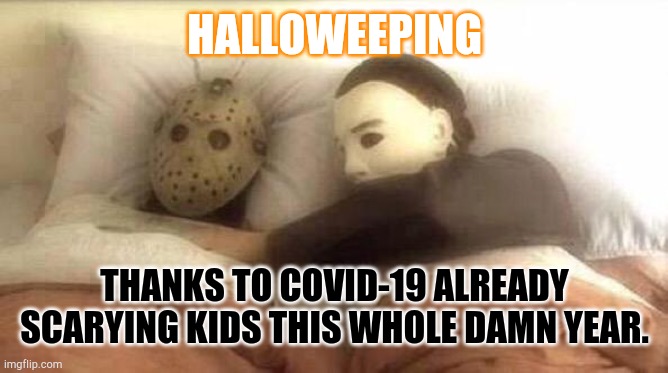 Halloweep 2020 | HALLOWEEPING; THANKS TO COVID-19 ALREADY SCARYING KIDS THIS WHOLE DAMN YEAR. | image tagged in slasher love - mike jason - friday 13th halloween | made w/ Imgflip meme maker