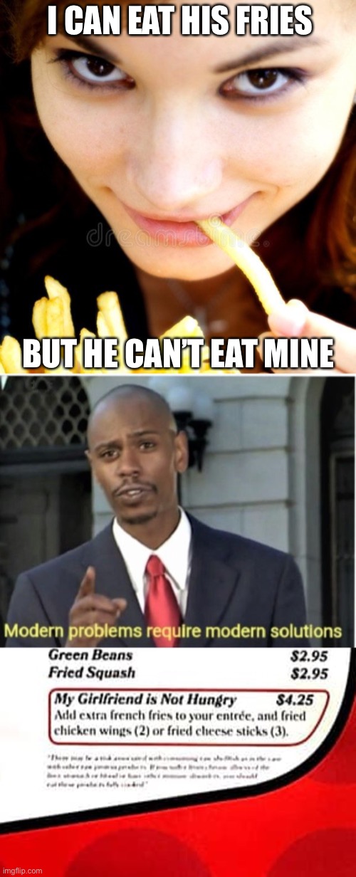What’s Mine is Mine—Along With Yours Which is Also Mine | I CAN EAT HIS FRIES; BUT HE CAN’T EAT MINE | image tagged in girlfriend,fries,funnybmemes,first world problems | made w/ Imgflip meme maker