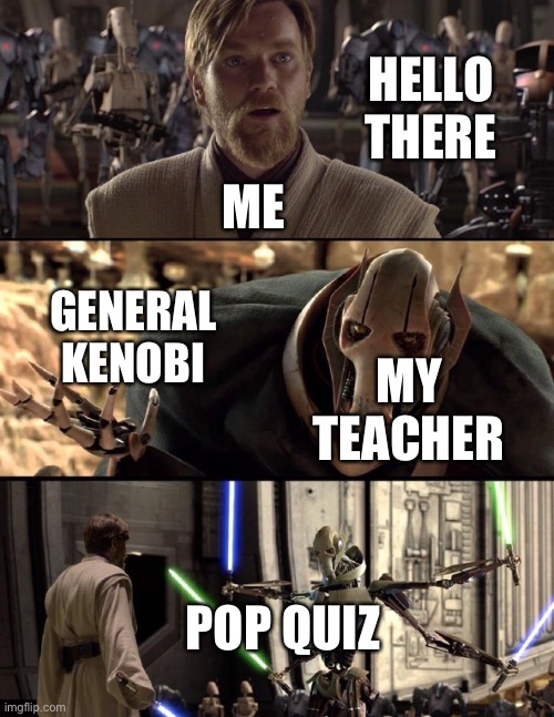 General Kenobi "Hello there" | HELLO THERE; ME; GENERAL KENOBI; MY TEACHER; POP QUIZ | image tagged in general kenobi hello there | made w/ Imgflip meme maker