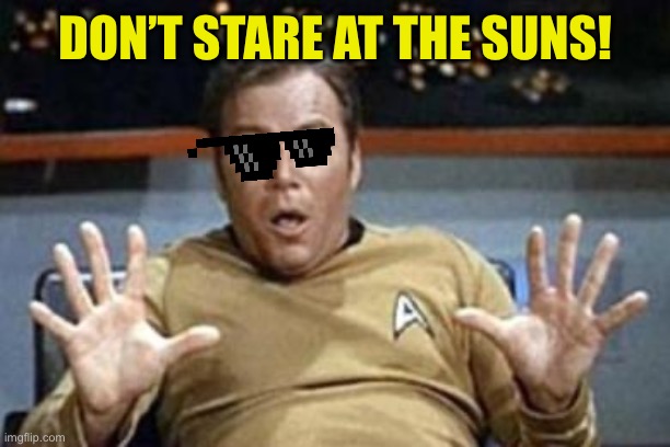 captain kirk jazz hands | DON’T STARE AT THE SUNS! | image tagged in captain kirk jazz hands | made w/ Imgflip meme maker