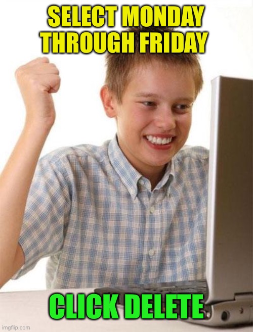 First Day On The Internet Kid Meme | SELECT MONDAY THROUGH FRIDAY CLICK DELETE | image tagged in memes,first day on the internet kid | made w/ Imgflip meme maker