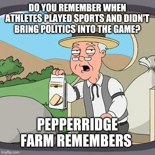 Boycott athletes | DO YOU REMEMBER WHEN ATHLETES PLAYED SPORTS AND DIDN'T BRING POLITICS INTO THE GAME? PEPPERRIDGE FARM REMEMBERS | image tagged in memes,pepperidge farm remembers | made w/ Imgflip meme maker