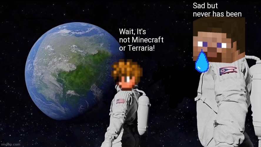 Sad Truth:-\ | Sad but never has been; Wait, It's not Minecraft or Terraria! | image tagged in always has been | made w/ Imgflip meme maker